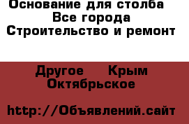 Основание для столба - Все города Строительство и ремонт » Другое   . Крым,Октябрьское